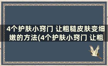 4个护肤小窍门 让粗糙皮肤变细嫩的方法(4个护肤小窍门 让粗糙皮肤变细嫩是什么)